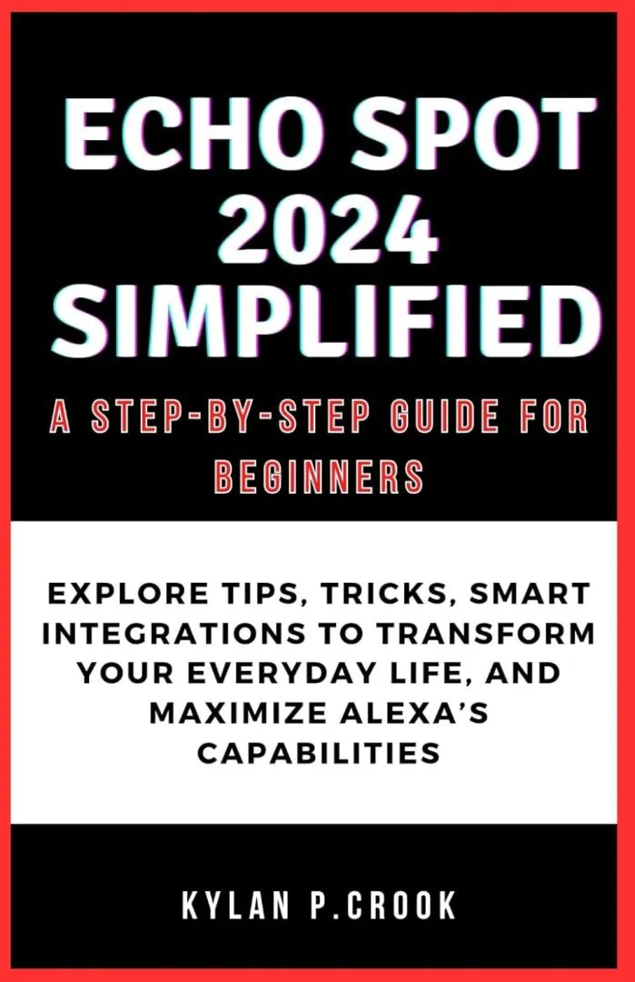 Echo Spot 2024 Simplified: A Step-by-Step Guide for Beginners: Explore Tips, Tricks, Smart Integrations to Transform Your Everyday Life, and Maximize ... TECH, AI, GADGET REVIEW AND GUIDE BOOK)