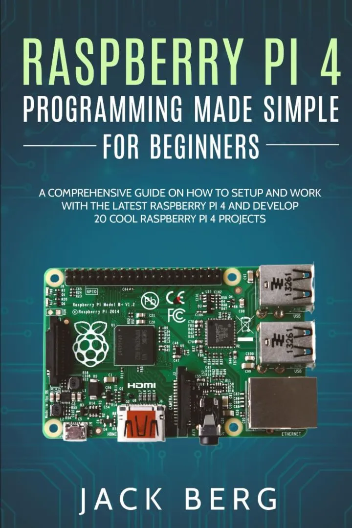Raspberry Pi 4 Programming Made Simple For Beginners: A Comprehensive Guide On How To Setup and Work With The Latest Raspberry Pi 4 and Develop 20 Cool Raspberry Pi 4 Projects