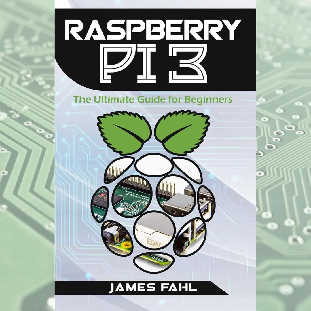 Raspberry Pi: The Ultimate Step-by-Step Guide to Take You from Beginner to Expert