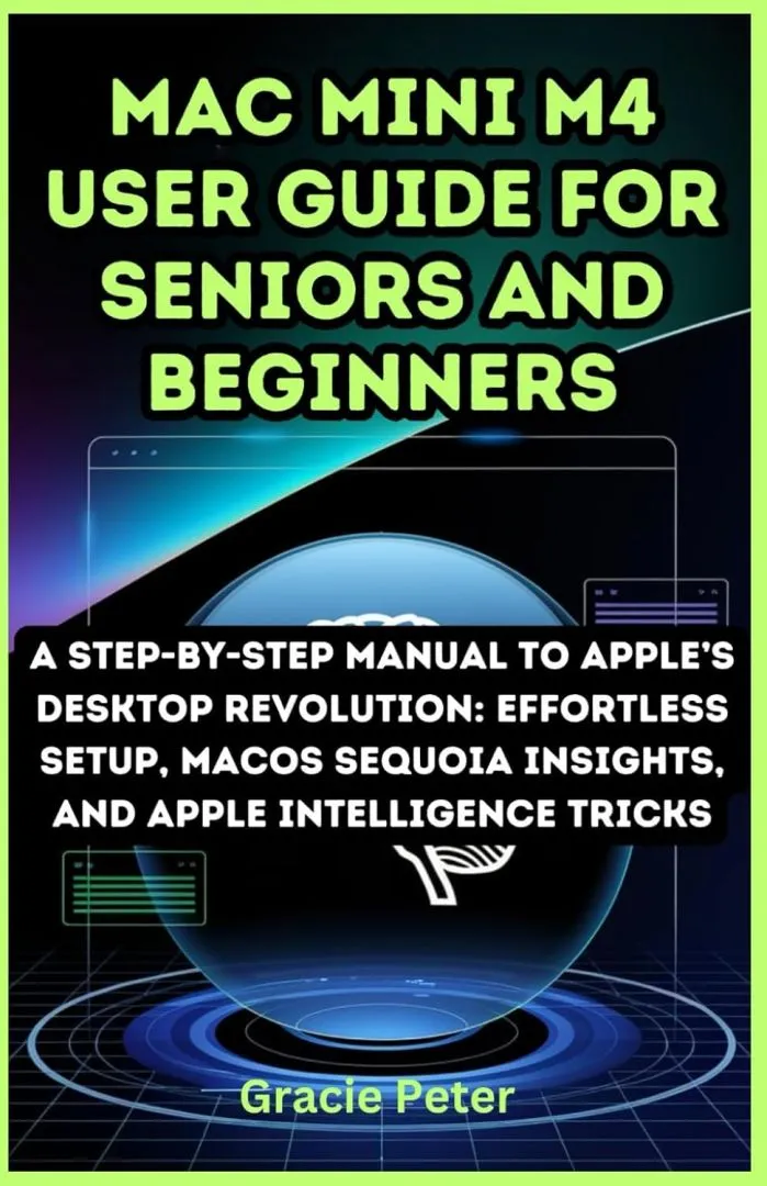 mac mini m4 user guide for seniors and beginners: step-by-step manual to apple’s desktop revolution: effortless setup, macOS sequoia insights, and ... AI AND TECH INNOVATION UPDATE BOOK)