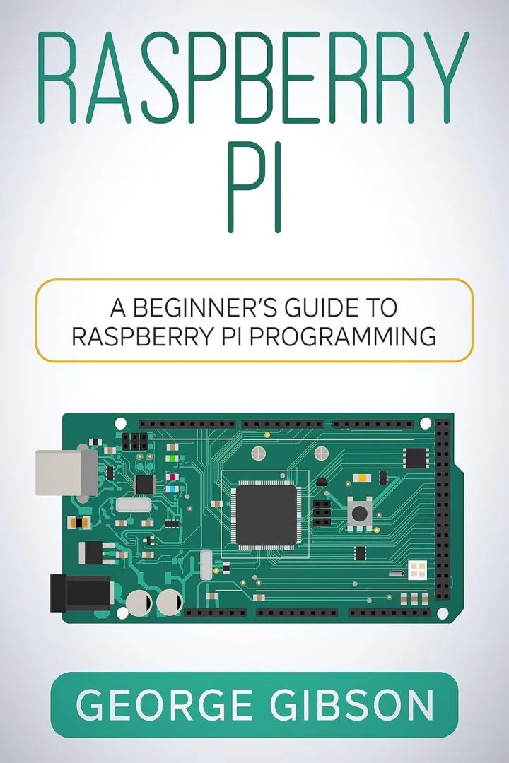 Raspberry Pi: A Beginner’s Guide to Raspberry Pi Programming