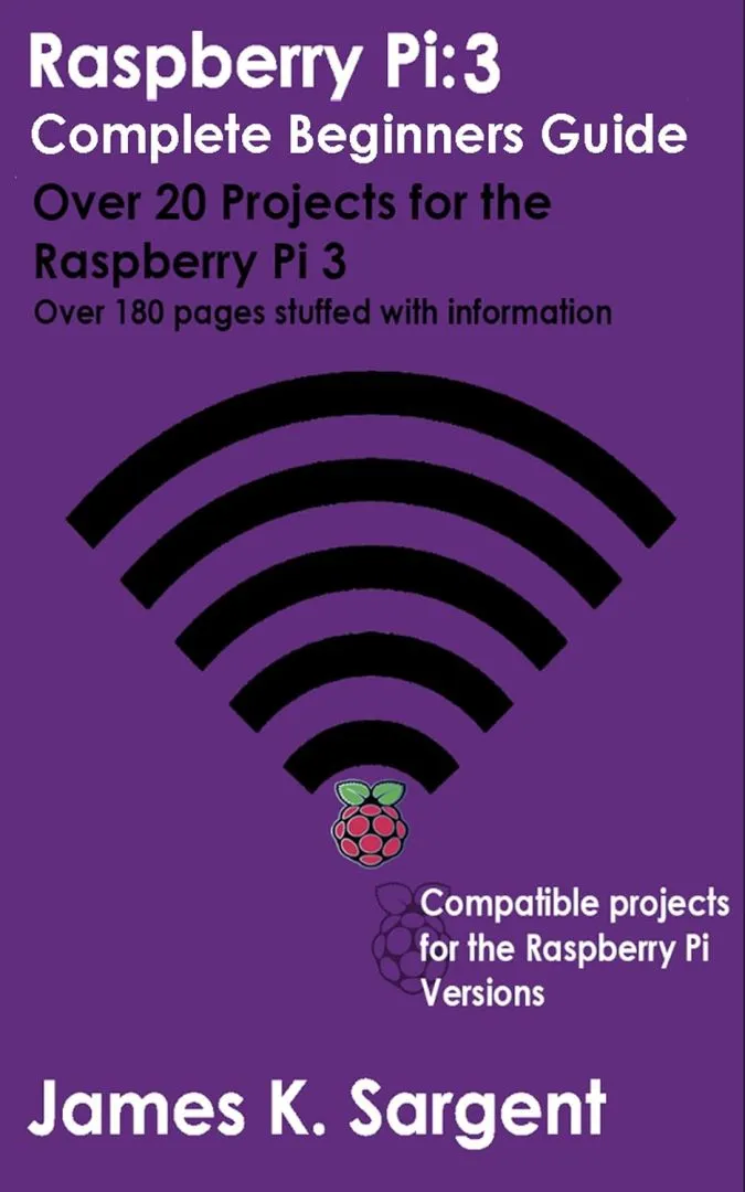 Raspberry Pi 3: Complete Beginners Guide with Over 20 Projects for the Pocket-Sized Computer: Total Beginners Guide to Exploring Linux and Projects for ... 3 (The Raspberry Pi for Beginners Series)
